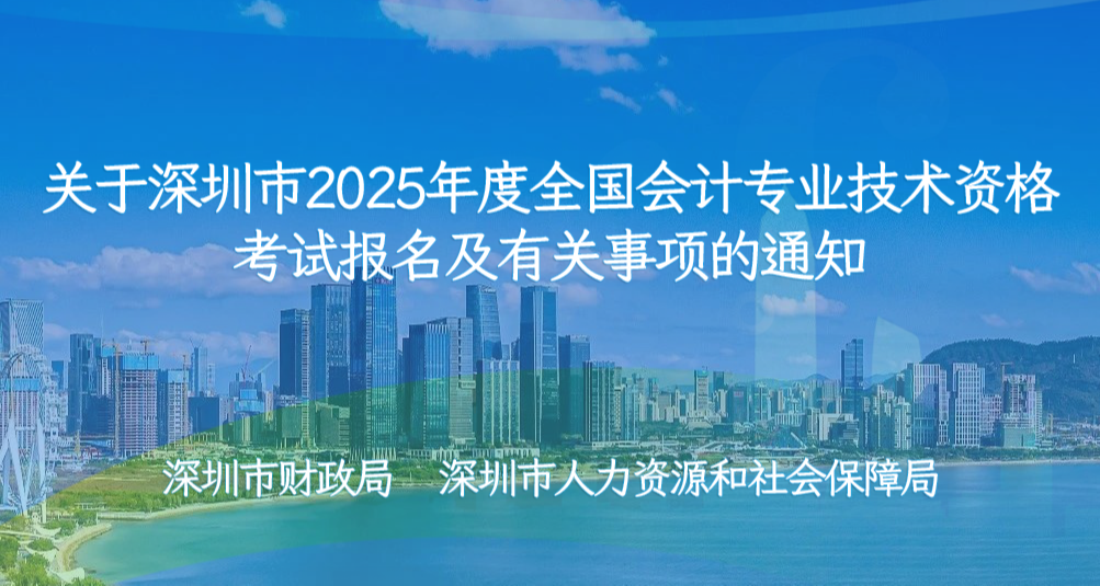 关于深圳市2025年度全国会计专业技术资格考试报名及有关事项的通知
